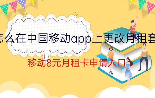 怎么在中国移动app上更改月租套餐 移动8元月租卡申请入口？